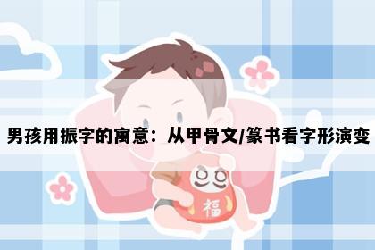 男孩用振字的寓意：从甲骨文/篆书看字形演变