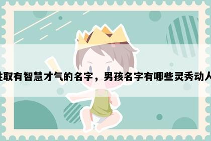 鲁姓取有智慧才气的名字，男孩名字有哪些灵秀动人的？