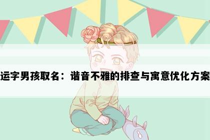 运字男孩取名：谐音不雅的排查与寓意优化方案