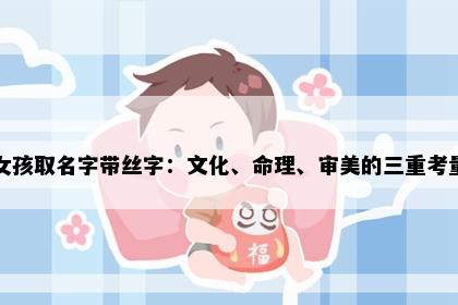 女孩取名字带丝字:文化、命理、审美的三重考量