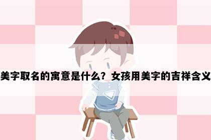 美字取名的寓意是什么？女孩用美字的吉祥含义