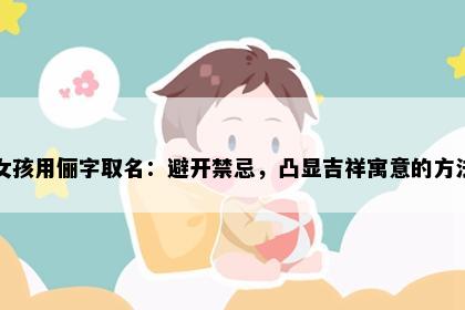女孩用俪字取名：避开禁忌，凸显吉祥寓意的方法