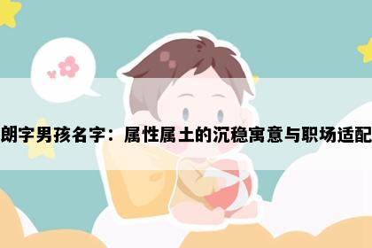 朗字男孩名字：属性属土的沉稳寓意与职场适配