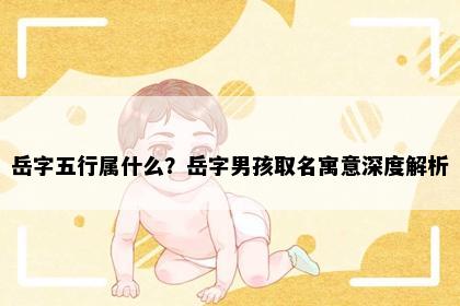 岳字五行属什么？岳字男孩取名寓意深度解析