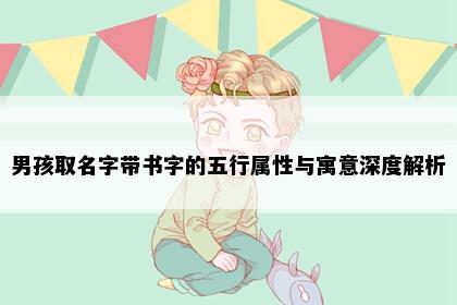 男孩取名字带书字的五行属性与寓意深度解析