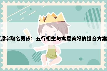 源字取名男孩：五行相生与寓意美好的组合方案