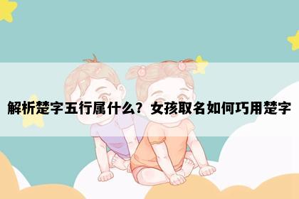 解析楚字五行属什么？女孩取名如何巧用楚字
