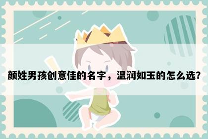 颜姓男孩创意佳的名字，温润如玉的怎么选？