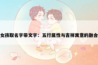 女孩取名字带文字：五行属性与吉祥寓意的融合