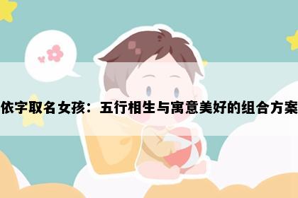 依字取名女孩：五行相生与寓意美好的组合方案