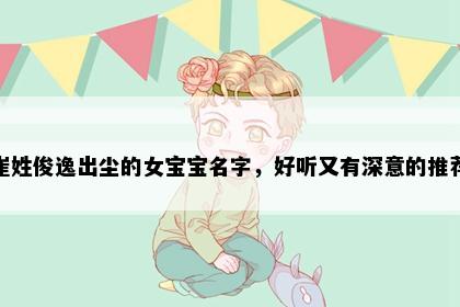 崔姓俊逸出尘的女宝宝名字，好听又有深意的推荐