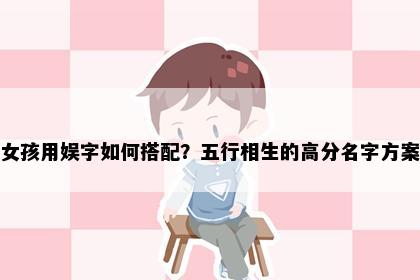 女孩用娱字如何搭配？五行相生的高分名字方案