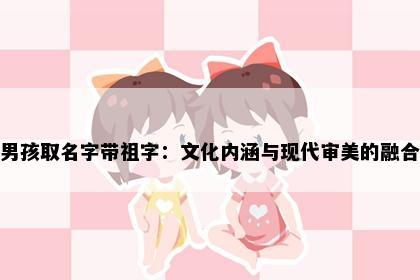 男孩取名字带祖字：文化内涵与现代审美的融合