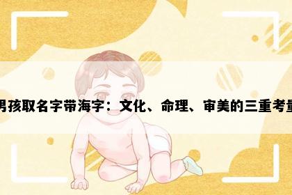 男孩取名字带海字：文化、命理、审美的三重考量