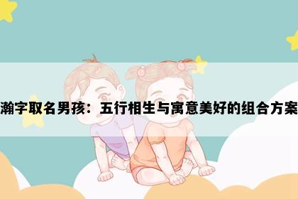 瀚字取名男孩：五行相生与寓意美好的组合方案
