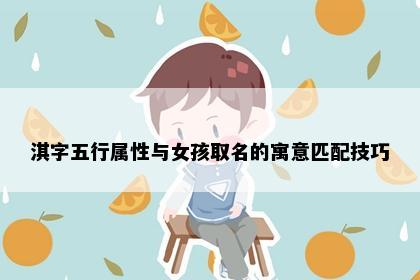 淇字五行属性与女孩取名的寓意匹配技巧