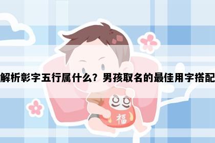 解析彰字五行属什么？男孩取名的最佳用字搭配