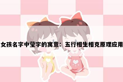 女孩名字中莹字的寓意：五行相生相克原理应用