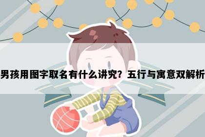 男孩用图字取名有什么讲究？五行与寓意双解析