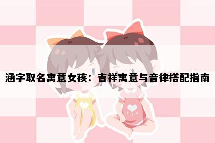 涵字取名寓意女孩：吉祥寓意与音律搭配指南