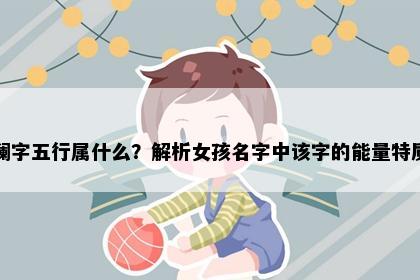 澜字五行属什么？解析女孩名字中该字的能量特质