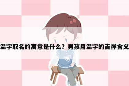 温字取名的寓意是什么？男孩用温字的吉祥含义