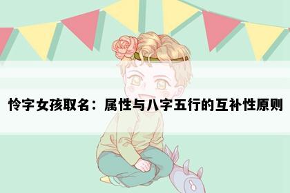 怜字女孩取名：属性与八字五行的互补性原则