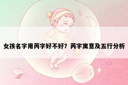 女孩名字用芮字好不好？芮字寓意及五行分析