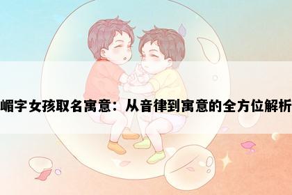 嵋字女孩取名寓意：从音律到寓意的全方位解析