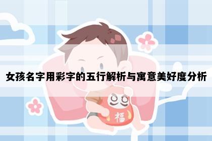 女孩名字用彩字的五行解析与寓意美好度分析