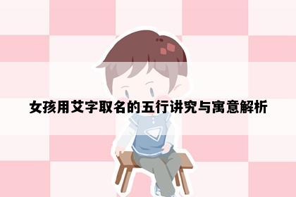 女孩用艾字取名的五行讲究与寓意解析