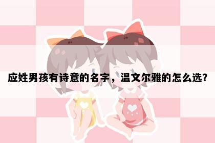 应姓男孩有诗意的名字，温文尔雅的怎么选？