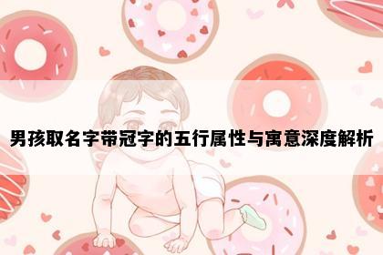 男孩取名字带冠字的五行属性与寓意深度解析