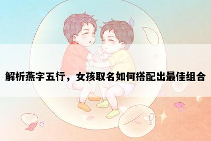 解析燕字五行，女孩取名如何搭配出最佳组合