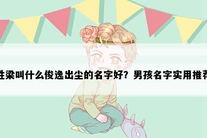 姓梁叫什么俊逸出尘的名字好？男孩名字实用推荐