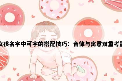 女孩名字中可字的搭配技巧：音律与寓意双重考量