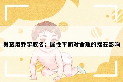 男孩用乔字取名：属性平衡对命理的潜在影响