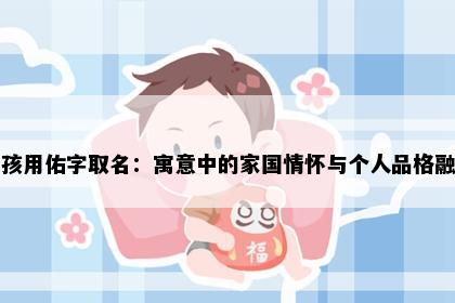 男孩用佑字取名：寓意中的家国情怀与个人品格融合