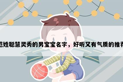 范姓聪慧灵秀的男宝宝名字，好听又有气质的推荐