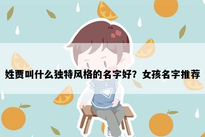 姓贾叫什么独特风格的名字好？女孩名字推荐