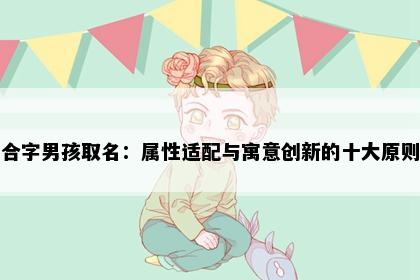 合字男孩取名：属性适配与寓意创新的十大原则