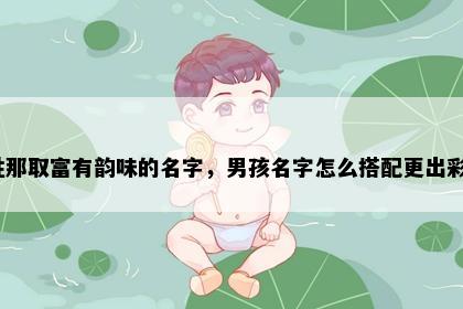 姓那取富有韵味的名字，男孩名字怎么搭配更出彩？
