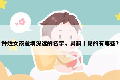 钟姓女孩意境深远的名字，灵韵十足的有哪些？