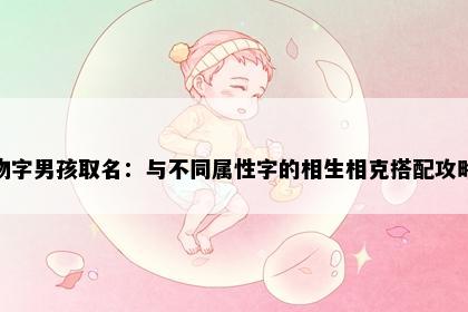 物字男孩取名：与不同属性字的相生相克搭配攻略