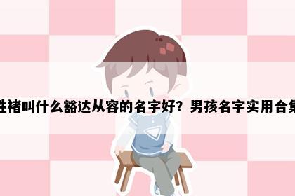 姓褚叫什么豁达从容的名字好？男孩名字实用合集