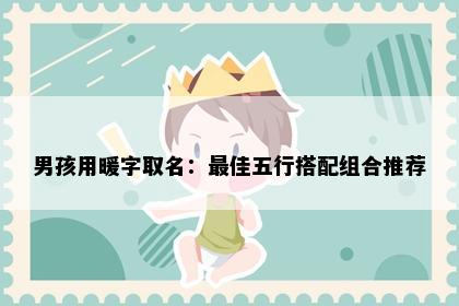 男孩用暖字取名：最佳五行搭配组合推荐