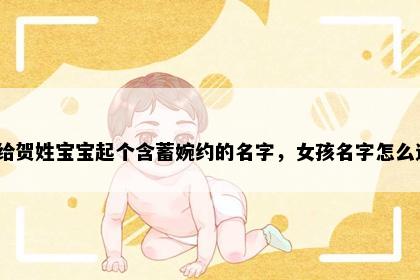 想给贺姓宝宝起个含蓄婉约的名字，女孩名字怎么选？