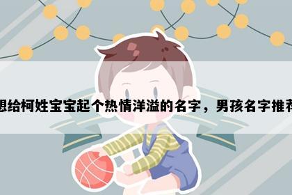 想给柯姓宝宝起个热情洋溢的名字,男孩名字推荐