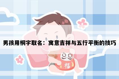 男孩用桐字取名：寓意吉祥与五行平衡的技巧