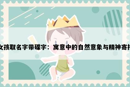女孩取名字带碟字：寓意中的自然意象与精神寄托